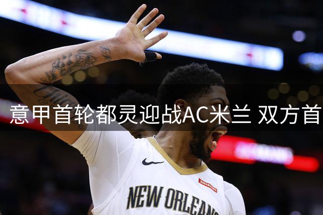 意甲首轮都灵迎战AC米兰 双方首发阵容出炉