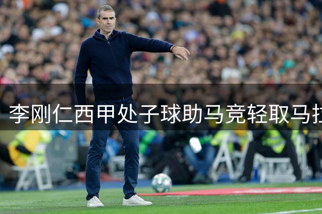 李刚仁西甲处子球助马竞轻取马拉加