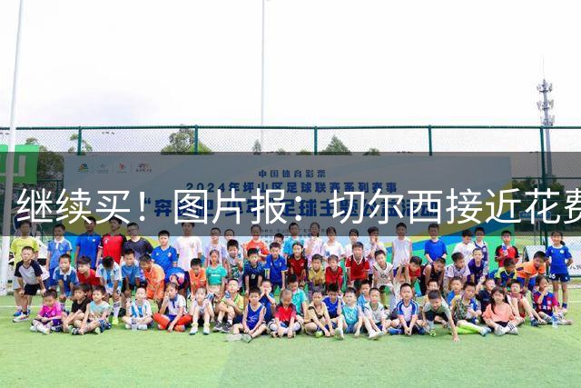 继续买！图片报：切尔西接近花费4000万欧，签18岁阿拉伊贝戈维奇
