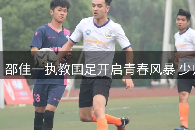 邵佳一执教国足开启青春风暴 少帅领航能否完成新老交替？