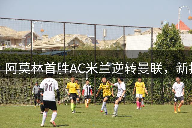 阿莫林首胜AC米兰逆转曼联，新援爆发显锋芒
