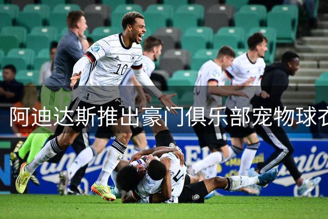 阿迪达斯推出豪门俱乐部宠物球衣系列，售价85美元