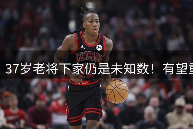 37岁老将下家仍是未知数！有望重回老东家 或者追求成绩加盟强队